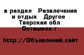  в раздел : Развлечения и отдых » Другое . Тверская обл.,Осташков г.